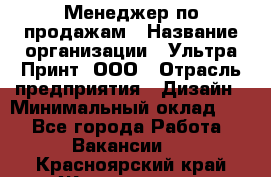 Менеджер по продажам › Название организации ­ Ультра Принт, ООО › Отрасль предприятия ­ Дизайн › Минимальный оклад ­ 1 - Все города Работа » Вакансии   . Красноярский край,Железногорск г.